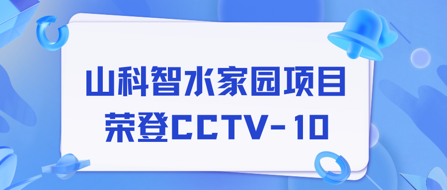 點(diǎn)贊！山科智水家園項(xiàng)目榮獲央視報(bào)道！